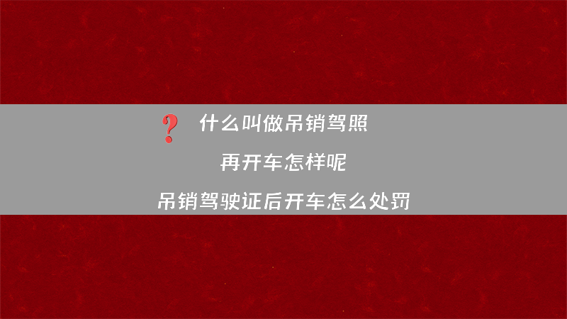 什么叫做吊销驾照 再开车怎样呢？（吊销驾驶证后开车怎么处罚）