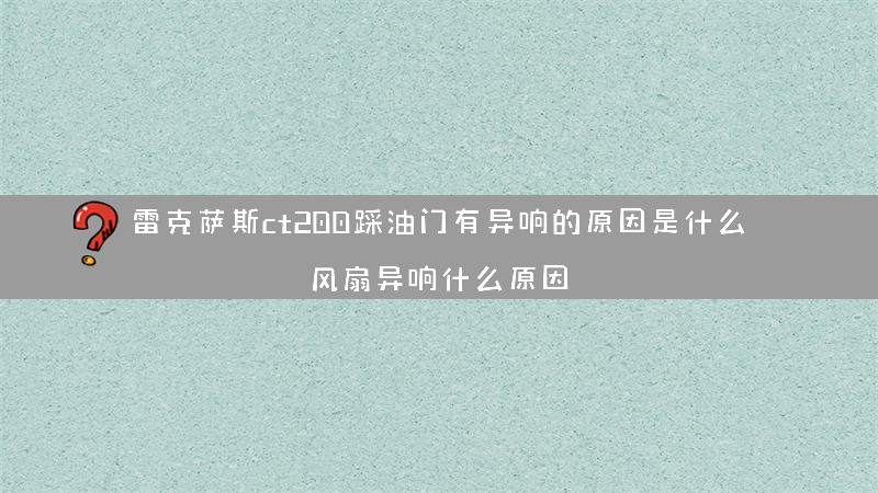 雷克萨斯ct200踩油门有异响的原因是什么？（风扇异响什么原因）