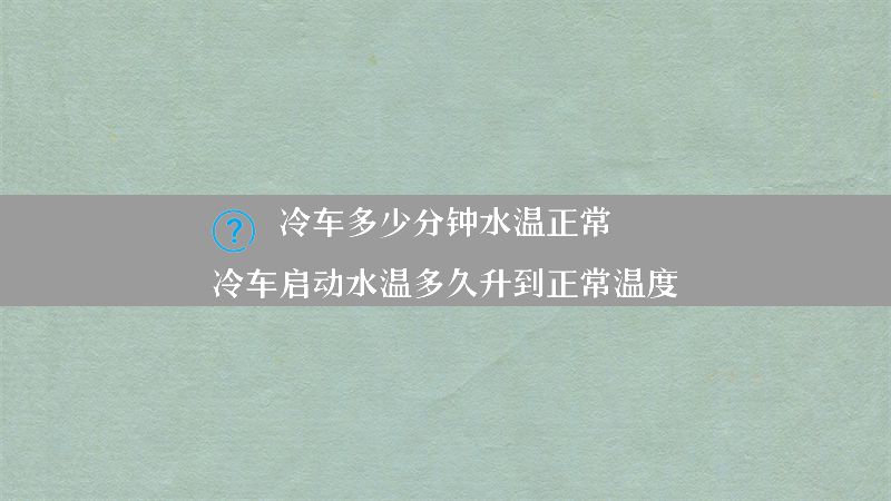 冷车多少分钟水温正常？（冷车启动水温多久升到正常温度）