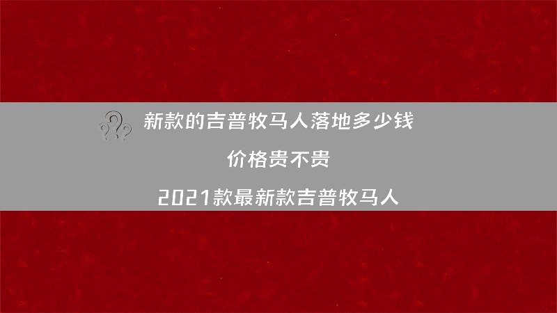 新款的吉普牧马人落地多少钱 价格贵不贵？（2021款最新款吉普牧马人）