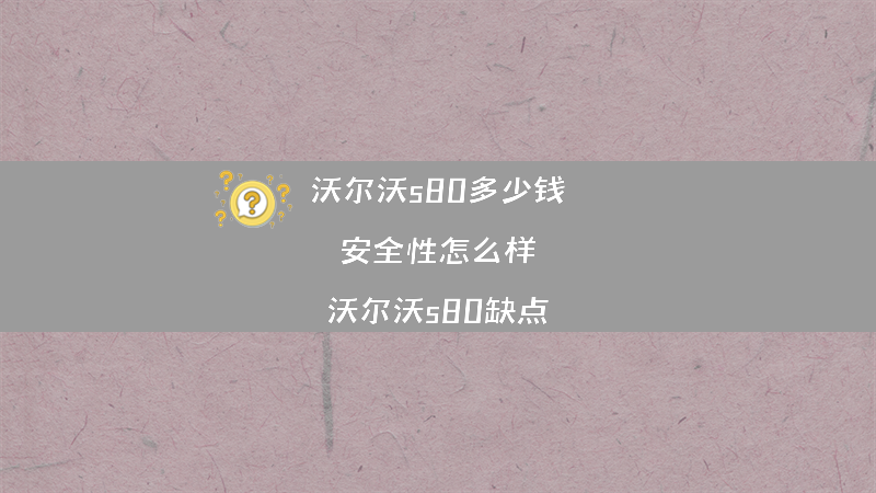 沃尔沃s80多少钱 安全性怎么样？（沃尔沃s80缺点）