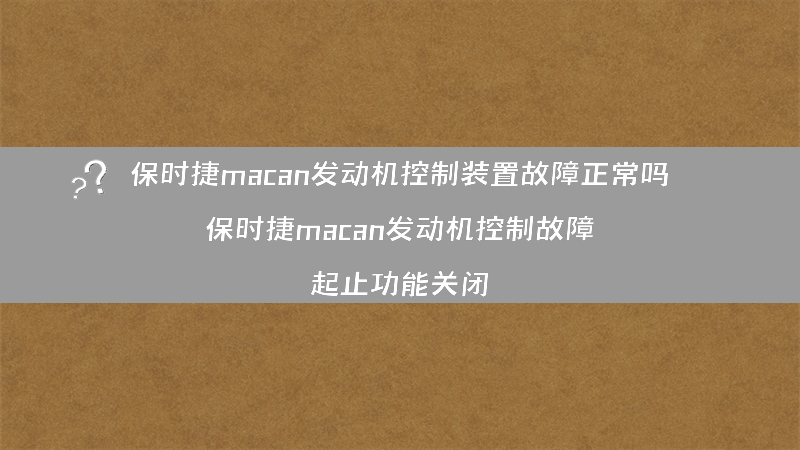 保时捷macan发动机控制装置故障正常吗？（保时捷macan发动机控制故障 起止功能关闭）