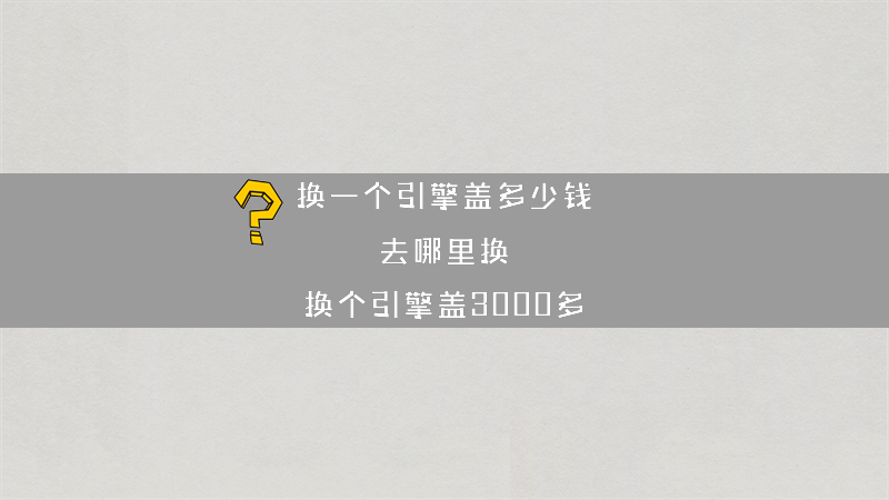 换一个引擎盖多少钱 去哪里换？（换个引擎盖3000多）