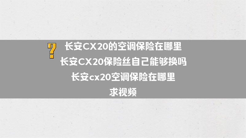 长安CX20的空调保险在哪里 长安CX20保险丝自己能够换吗？（长安cx20空调保险在哪里,求视频）