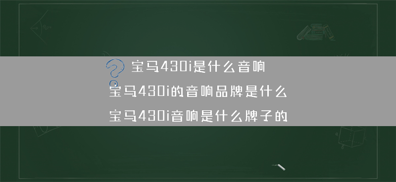 宝马430i是什么音响 宝马430i的音响品牌是什么？（宝马430i音响是什么牌子的）