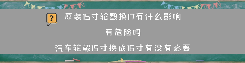 原装15寸轮毂换17有什么影响 有危险吗？（汽车轮毂15寸换成16寸有没有必要）