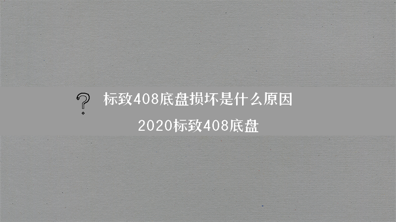 标致408底盘损坏是什么原因？（2020标致408底盘）