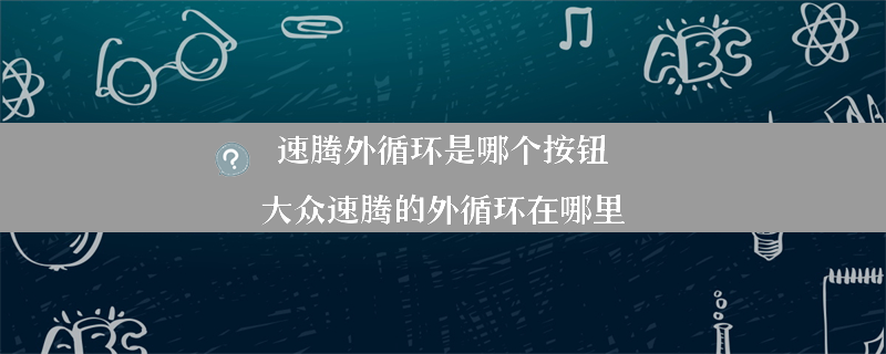 速腾外循环是哪个按钮？（大众速腾的外循环在哪里）