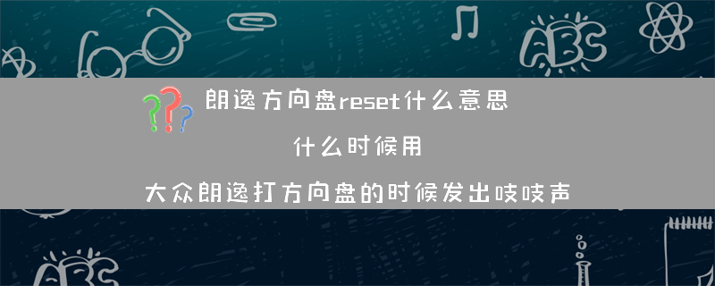 朗逸方向盘reset什么意思？什么时候用？（大众朗逸打方向盘的时候发出吱吱声）