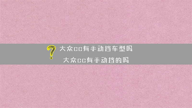 大众cc有手动挡车型吗？（大众cc有手动挡的吗）