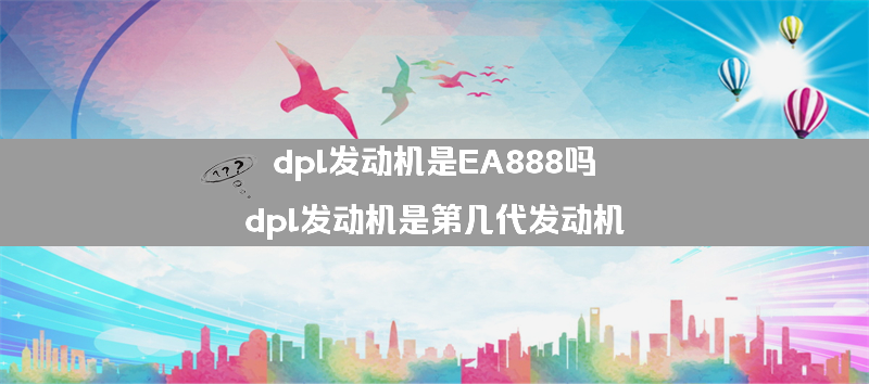 dpl发动机是EA888吗？（dpl发动机是第几代发动机）