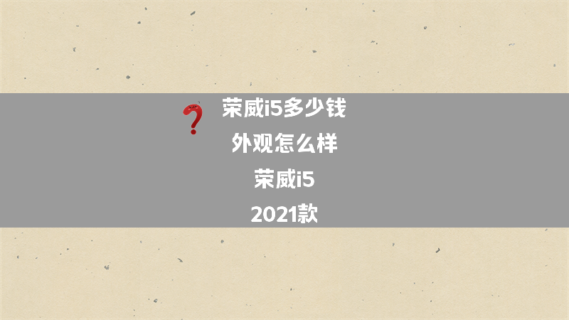 荣威i5多少钱 外观怎么样？（荣威i5 2021款）