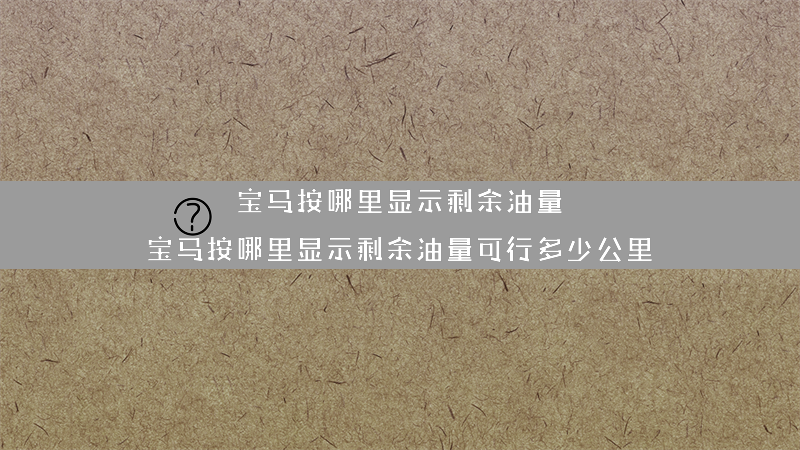 宝马按哪里显示剩余油量？（宝马按哪里显示剩余油量可行多少公里）