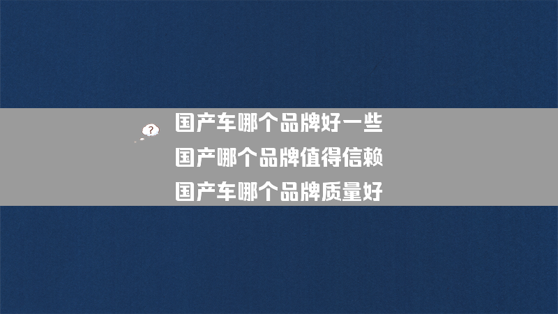 国产车哪个品牌好一些 国产哪个品牌值得信赖？（国产车哪个品牌质量好）