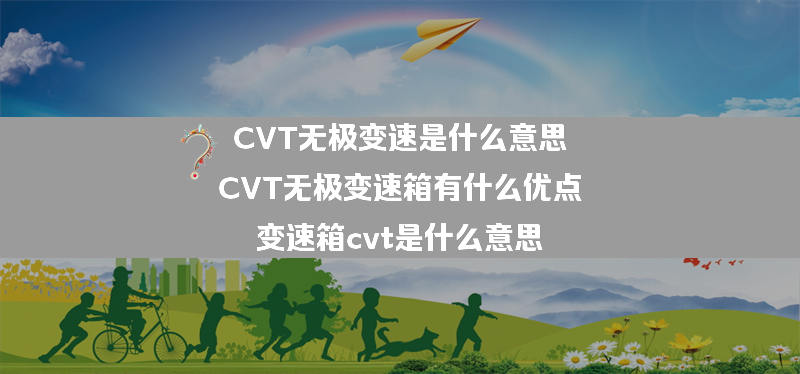 CVT无极变速是什么意思  CVT无极变速箱有什么优点？（变速箱cvt是什么意思）