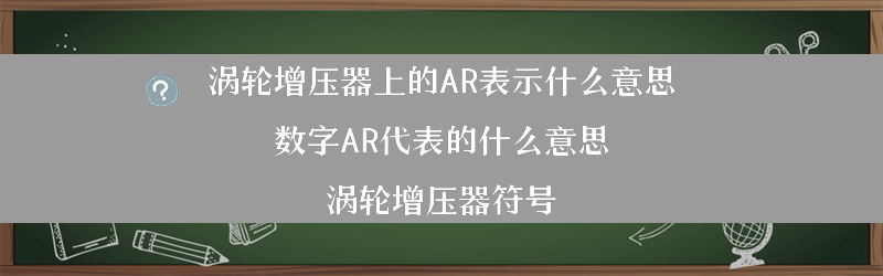 涡轮增压器上的AR表示什么意思 数字AR代表的什么意思？（涡轮增压器符号）