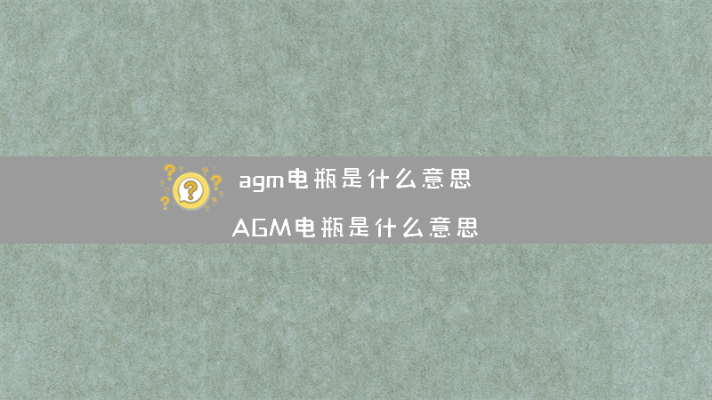 agm电瓶是什么意思？（AGM电瓶是什么意思）