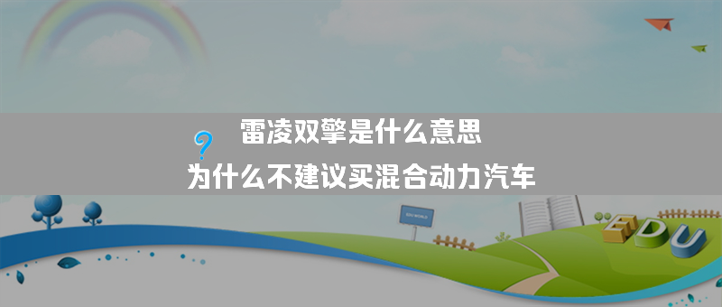 雷凌双擎是什么意思？（为什么不建议买混合动力汽车）