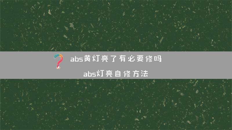 abs黄灯亮了有必要修吗（abs灯亮自修方法）