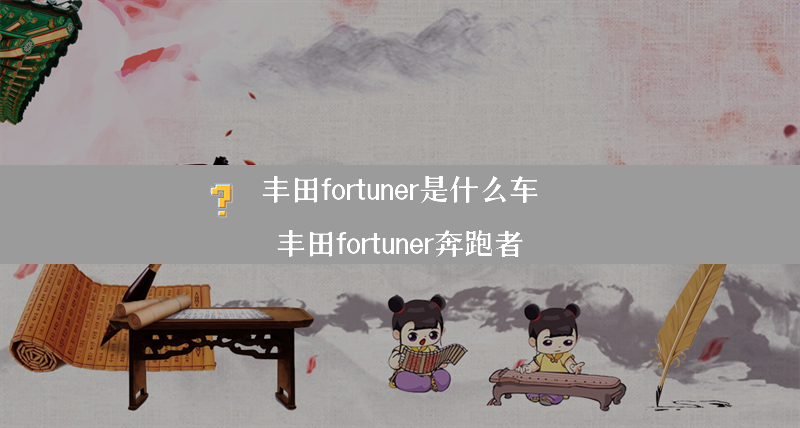 丰田fortuner是什么车？（丰田fortuner奔跑者）