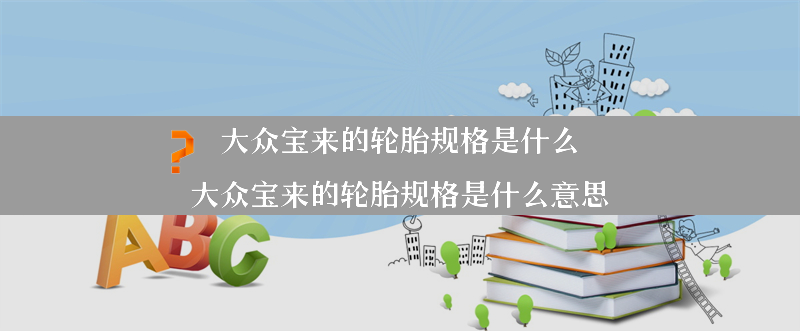 大众宝来的轮胎规格是什么？（大众宝来的轮胎规格是什么意思）