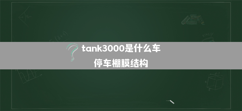 tank3000是什么车？（停车棚膜结构）
