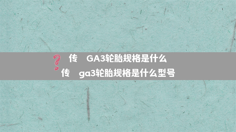 传祺GA3轮胎规格是什么？（传祺ga3轮胎规格是什么型号）