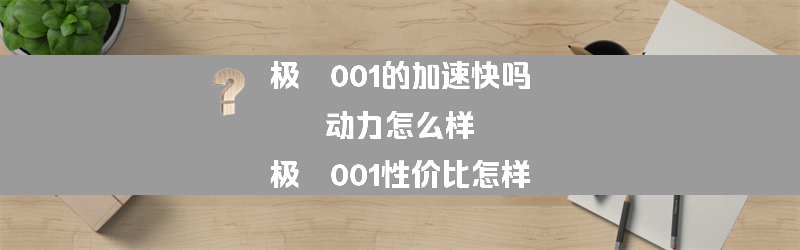 极氪001的加速快吗 动力怎么样？（极氪001性价比怎样）