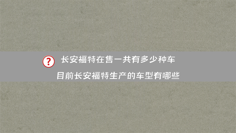 长安福特在售一共有多少种车？（目前长安福特生产的车型有哪些）