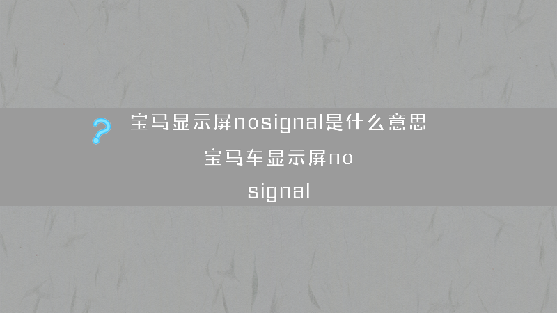 宝马显示屏nosignal是什么意思？（宝马车显示屏no signal）