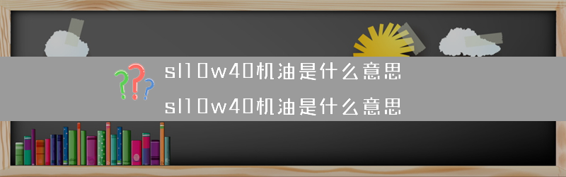 sl10w40机油是什么意思？（sl10w40机油是什么意思）