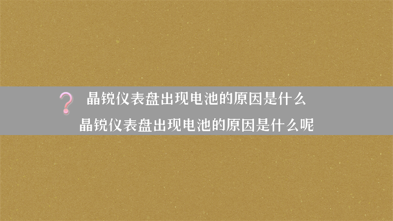 晶锐仪表盘出现电池的原因是什么？（晶锐仪表盘出现电池的原因是什么呢）