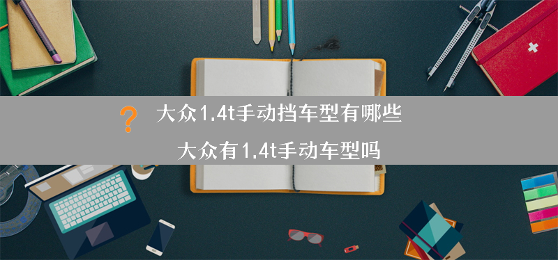 大众1.4t手动挡车型有哪些？（大众有1.4t手动车型吗）