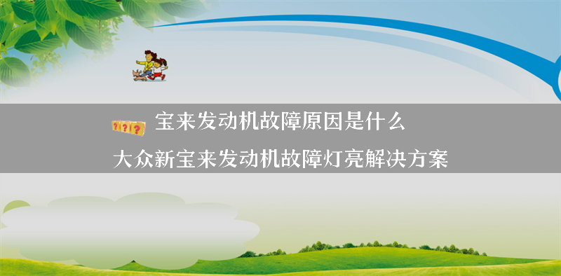 宝来发动机故障原因是什么？（大众新宝来发动机故障灯亮解决方案）