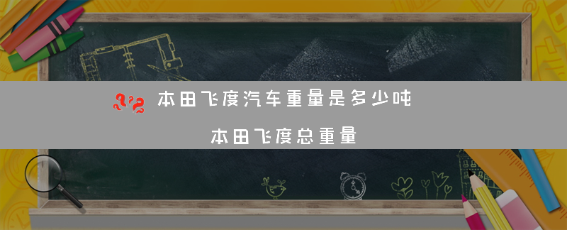 本田飞度汽车重量是多少吨？（本田飞度总重量）