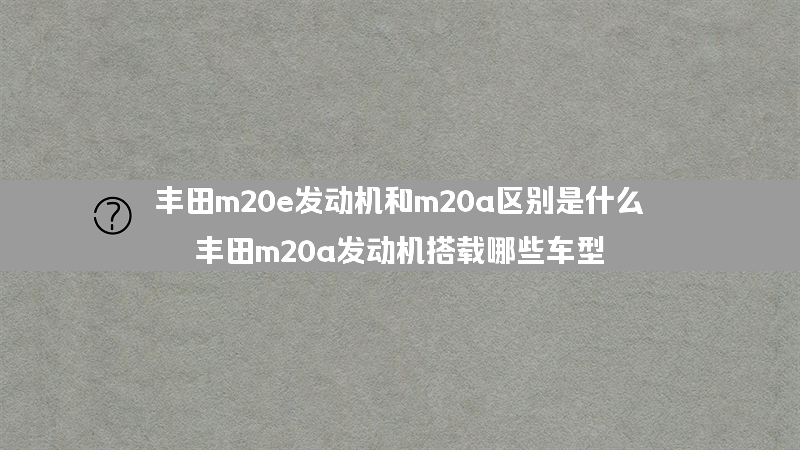 丰田m20e发动机和m20a区别是什么？（丰田m20a发动机搭载哪些车型）