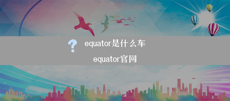 equator是什么车？（equator官网）