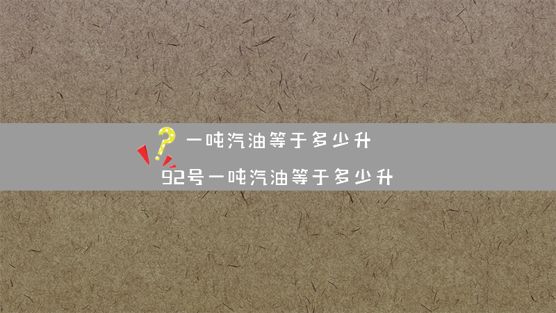 一吨汽油等于多少升？（92号一吨汽油等于多少升）