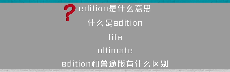 edition是什么意思 什么是edition？（fifa ultimate edition和普通版有什么区别）