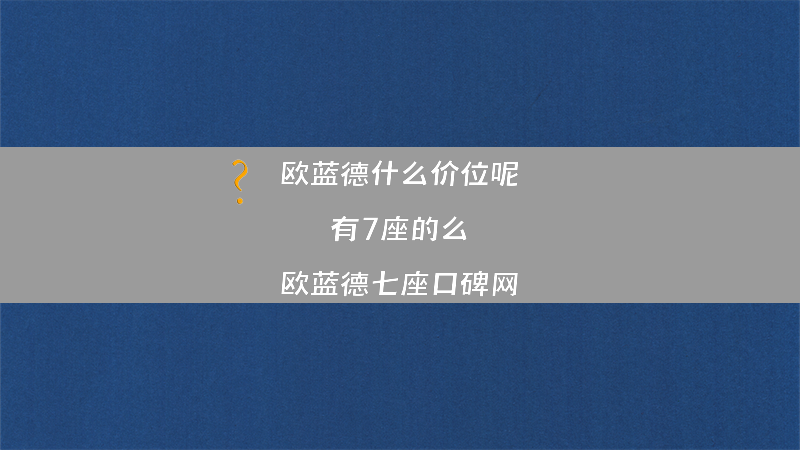 欧蓝德什么价位呢 有7座的么？（欧蓝德七座口碑网）