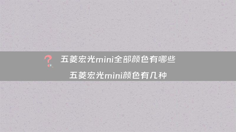 五菱宏光mini全部颜色有哪些？（五菱宏光mini颜色有几种）