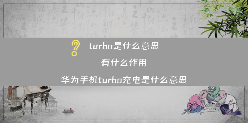 turbo是什么意思？有什么作用？（华为手机turbo充电是什么意思）