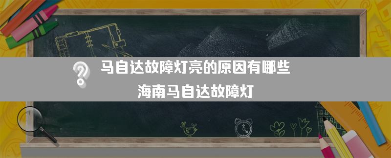 马自达故障灯亮的原因有哪些？（海南马自达故障灯）