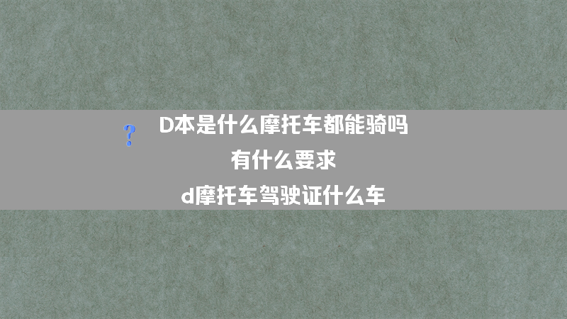 D本是什么摩托车都能骑吗 有什么要求？（d摩托车驾驶证什么车）