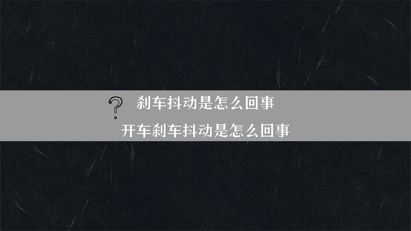 刹车抖动是怎么回事（开车刹车抖动是怎么回事）