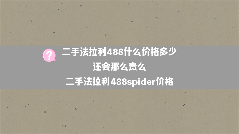 二手法拉利488什么价格多少 还会那么贵么？（二手法拉利488spider价格）