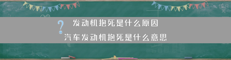 发动机抱死是什么原因？（汽车发动机抱死是什么意思）