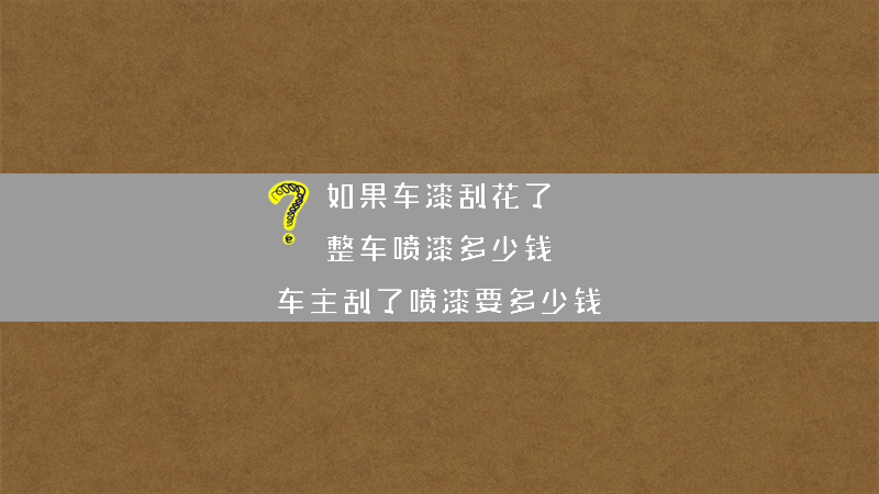 如果车漆刮花了，整车喷漆多少钱？（车主刮了喷漆要多少钱）