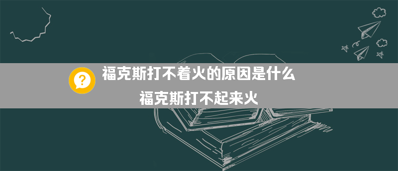 福克斯打不着火的原因是什么？（福克斯打不起来火）