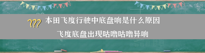 本田飞度行驶中底盘响是什么原因？（飞度底盘出现咕噜咕噜异响）